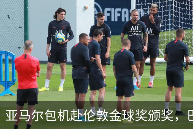 亚马尔包机赴伦敦金球奖颁奖，巴萨其他人选择不同航班