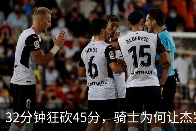 32分钟狂砍45分，骑士为何让杰罗姆离开？